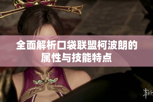 全面解析口袋联盟柯波朗的属性与技能特点