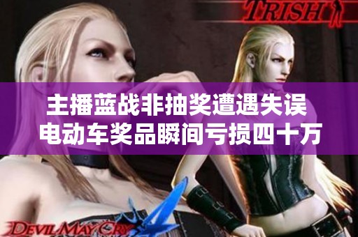主播蓝战非抽奖遭遇失误 电动车奖品瞬间亏损四十万