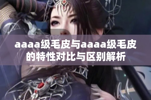 aaaa级毛皮与aaaa级毛皮的特性对比与区别解析