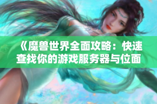 《魔兽世界全面攻略：快速查找你的游戏服务器与位面》