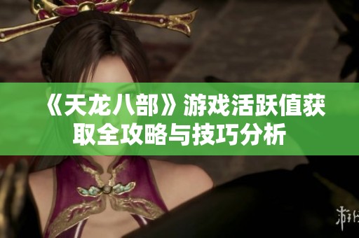 《天龙八部》游戏活跃值获取全攻略与技巧分析
