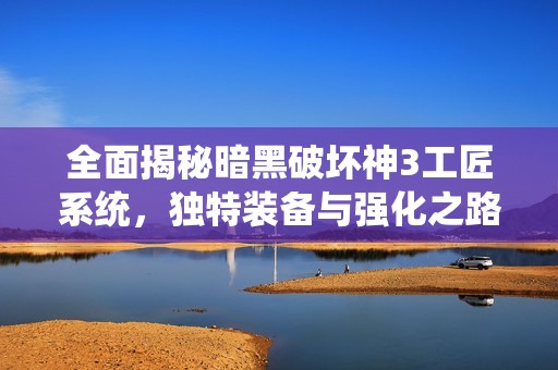 全面揭秘暗黑破坏神3工匠系统，独特装备与强化之路探秘