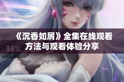 《沉香如屑》全集在线观看方法与观看体验分享