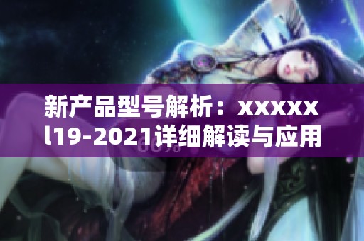 新产品型号解析：xxxxxl19-2021详细解读与应用探讨