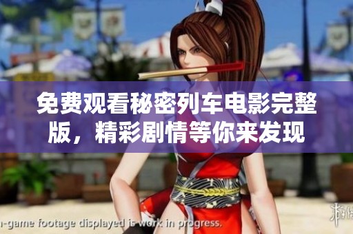 免费观看秘密列车电影完整版，精彩剧情等你来发现