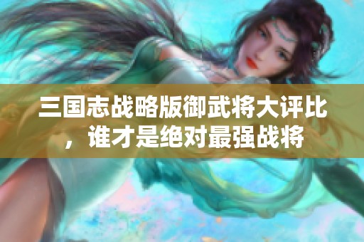 三国志战略版御武将大评比，谁才是绝对最强战将