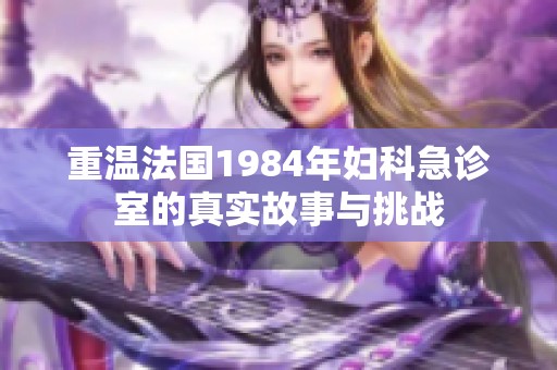 重温法国1984年妇科急诊室的真实故事与挑战