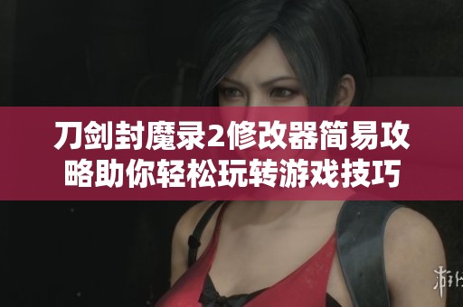 刀剑封魔录2修改器简易攻略助你轻松玩转游戏技巧