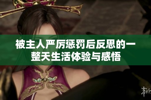 被主人严厉惩罚后反思的一整天生活体验与感悟