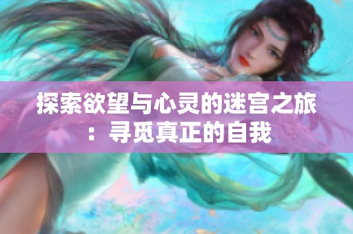 探索欲望与心灵的迷宫之旅：寻觅真正的自我