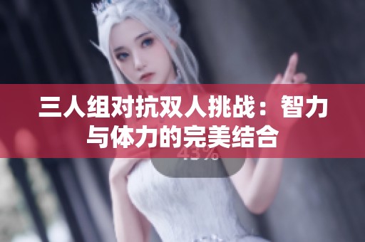 三人组对抗双人挑战：智力与体力的完美结合