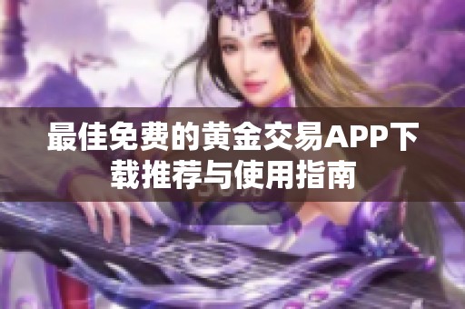 最佳免费的黄金交易APP下载推荐与使用指南