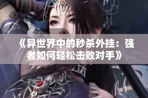 《异世界中的秒杀外挂：强者如何轻松击败对手》