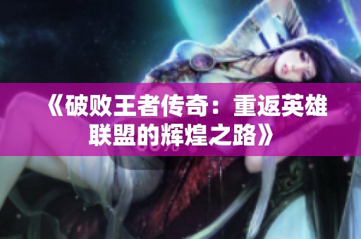《破败王者传奇：重返英雄联盟的辉煌之路》