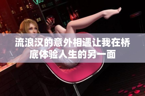流浪汉的意外相遇让我在桥底体验人生的另一面