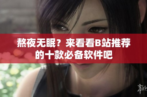 熬夜无眠？来看看B站推荐的十款必备软件吧