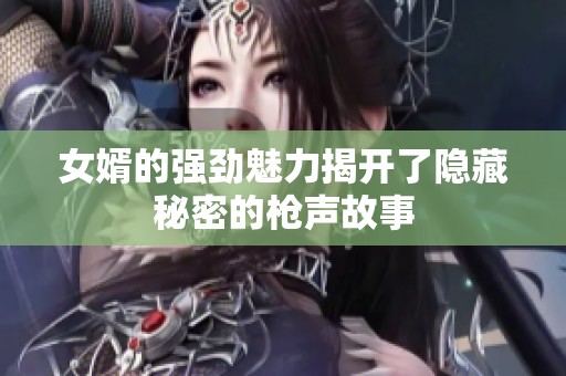 女婿的强劲魅力揭开了隐藏秘密的枪声故事