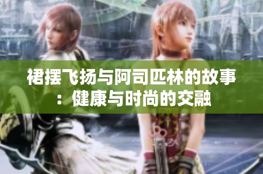 裙摆飞扬与阿司匹林的故事：健康与时尚的交融
