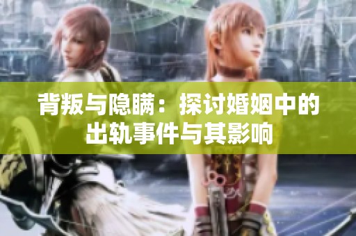 背叛与隐瞒：探讨婚姻中的出轨事件与其影响