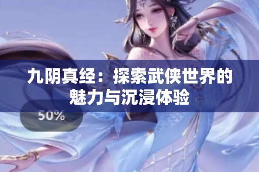 九阴真经：探索武侠世界的魅力与沉浸体验