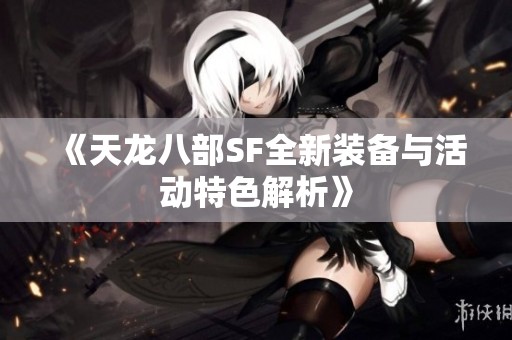 《天龙八部SF全新装备与活动特色解析》