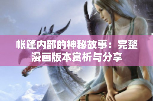 帐篷内部的神秘故事：完整漫画版本赏析与分享