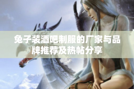 兔子装酒吧制服的厂家与品牌推荐及热帖分享