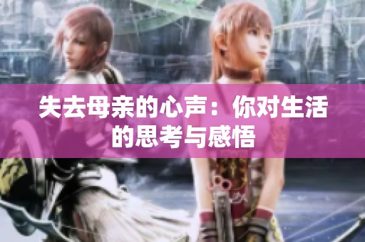 失去母亲的心声：你对生活的思考与感悟