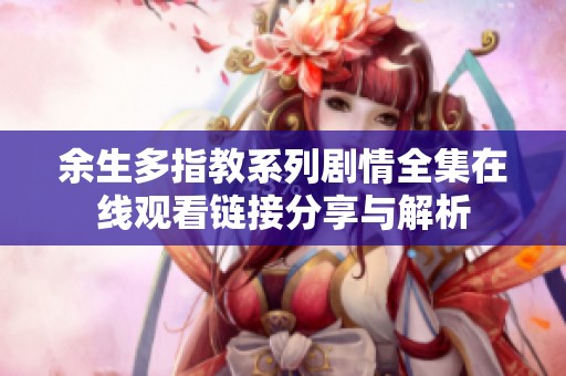 余生多指教系列剧情全集在线观看链接分享与解析