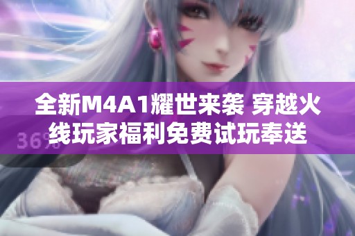 全新M4A1耀世来袭 穿越火线玩家福利免费试玩奉送