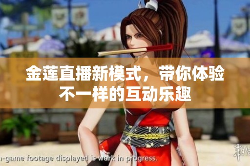 金莲直播新模式，带你体验不一样的互动乐趣