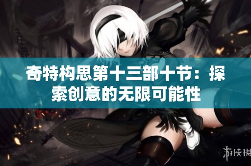 奇特构思第十三部十节：探索创意的无限可能性