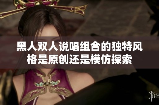 黑人双人说唱组合的独特风格是原创还是模仿探索