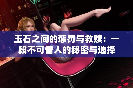 玉石之间的惩罚与救赎：一段不可告人的秘密与选择