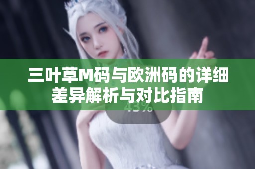 三叶草M码与欧洲码的详细差异解析与对比指南