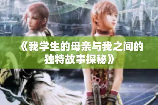 《我学生的母亲与我之间的独特故事探秘》