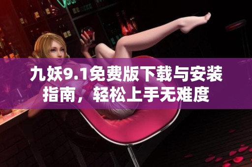 九妖9.1免费版下载与安装指南，轻松上手无难度