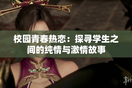 校园青春热恋：探寻学生之间的纯情与激情故事