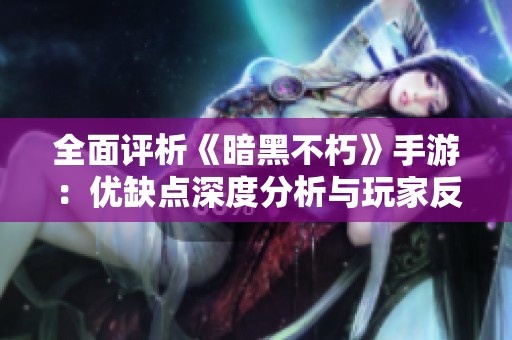 全面评析《暗黑不朽》手游：优缺点深度分析与玩家反馈
