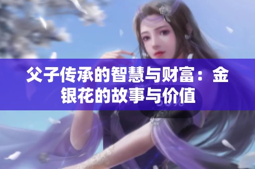 父子传承的智慧与财富：金银花的故事与价值