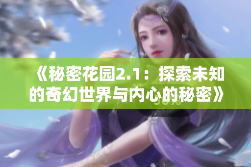《秘密花园2.1：探索未知的奇幻世界与内心的秘密》