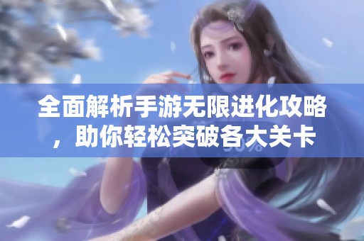 全面解析手游无限进化攻略，助你轻松突破各大关卡