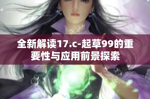 全新解读17.c-起草99的重要性与应用前景探索