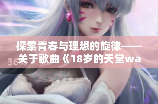 探索青春与理想的旋律——关于歌曲《18岁的天堂wades》的深度解析