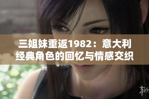 三姐妹重返1982：意大利经典角色的回忆与情感交织