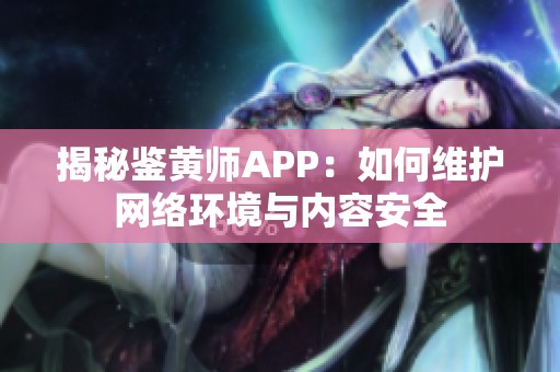 揭秘鉴黄师APP：如何维护网络环境与内容安全