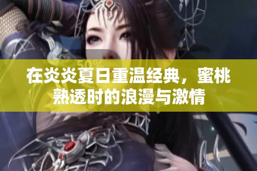 在炎炎夏日重温经典，蜜桃熟透时的浪漫与激情