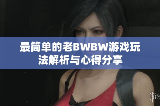 最简单的老BWBW游戏玩法解析与心得分享