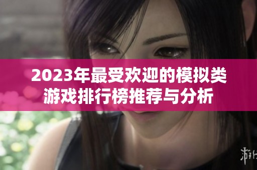 2023年最受欢迎的模拟类游戏排行榜推荐与分析