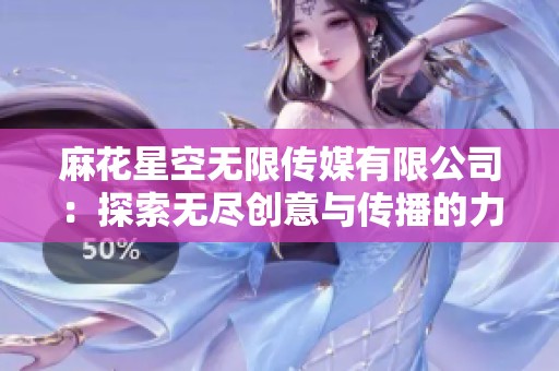 麻花星空无限传媒有限公司：探索无尽创意与传播的力量